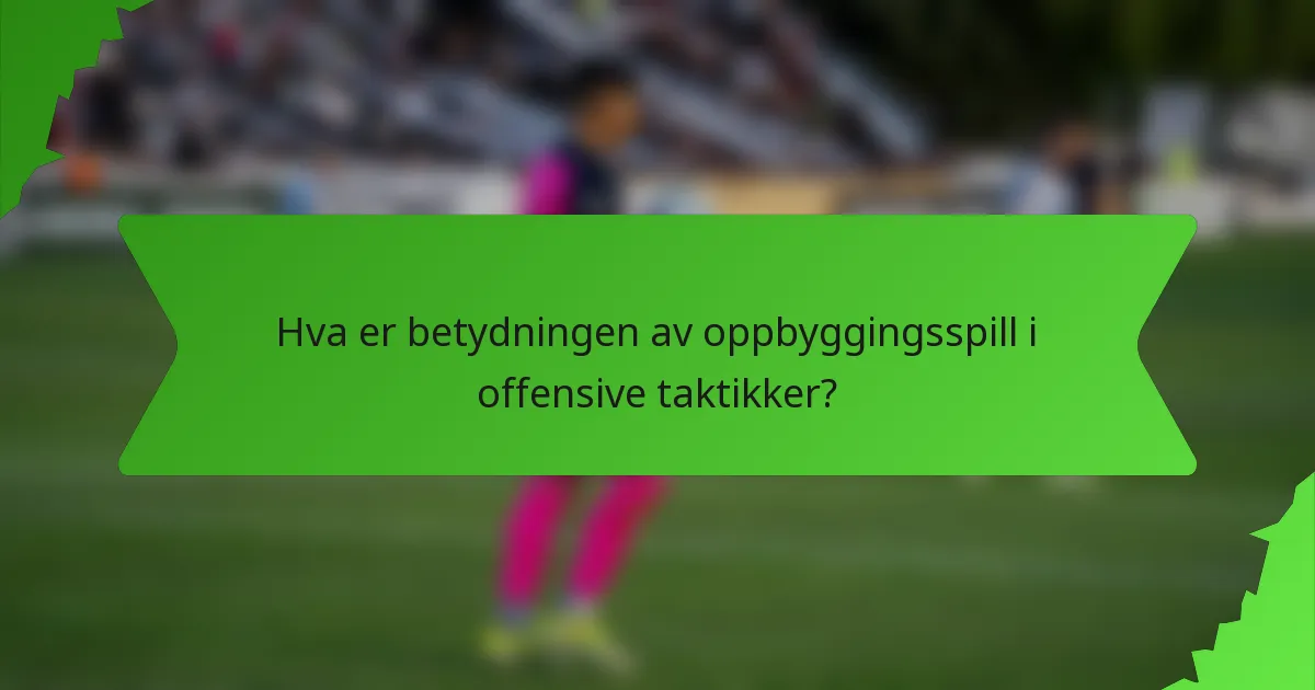Hva er betydningen av oppbyggingsspill i offensive taktikker?