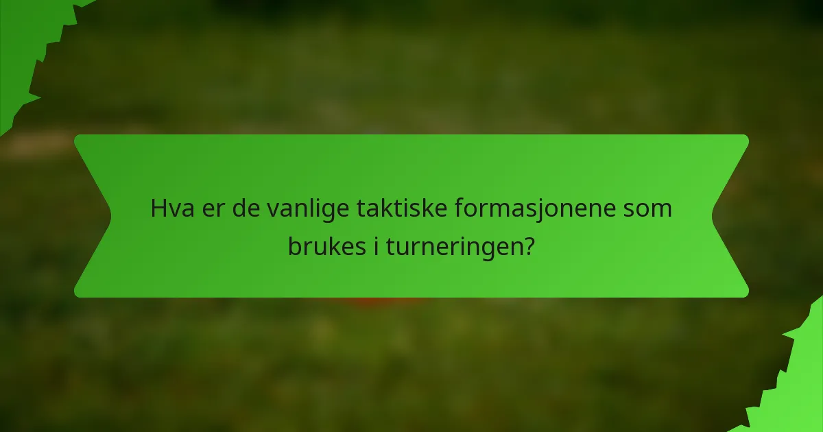 Hva er de vanlige taktiske formasjonene som brukes i turneringen?