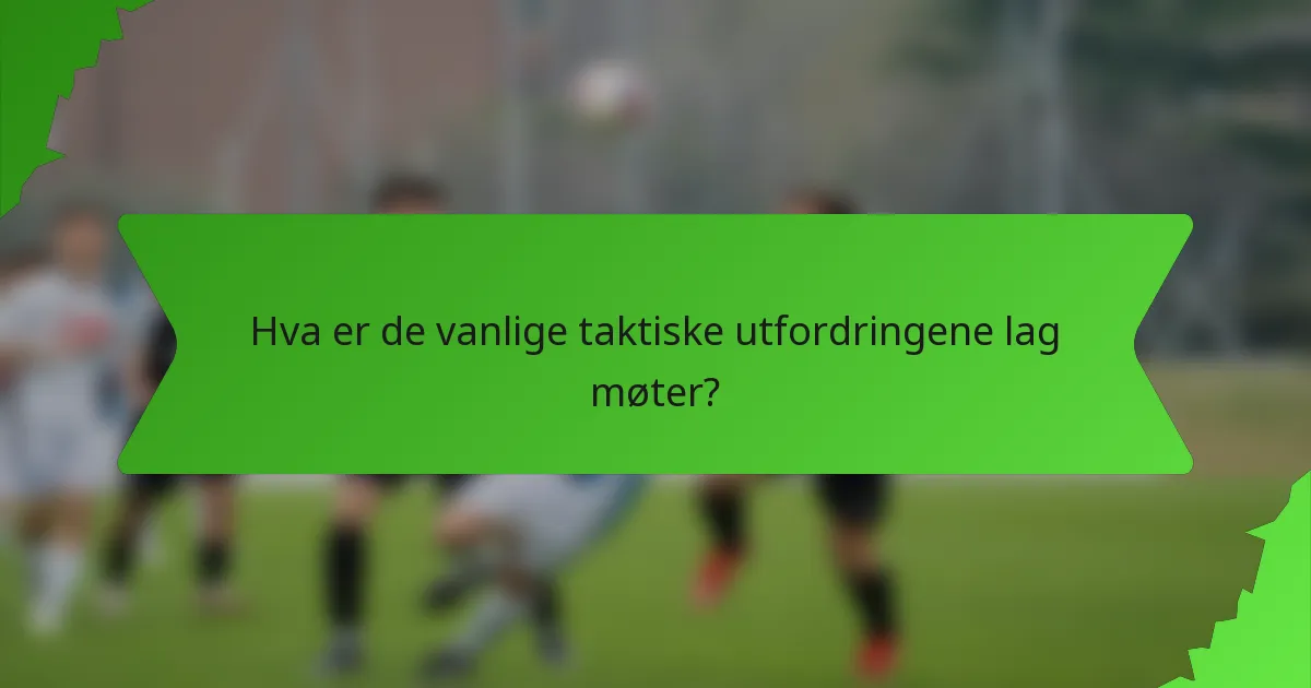 Hva er de vanlige taktiske utfordringene lag møter?