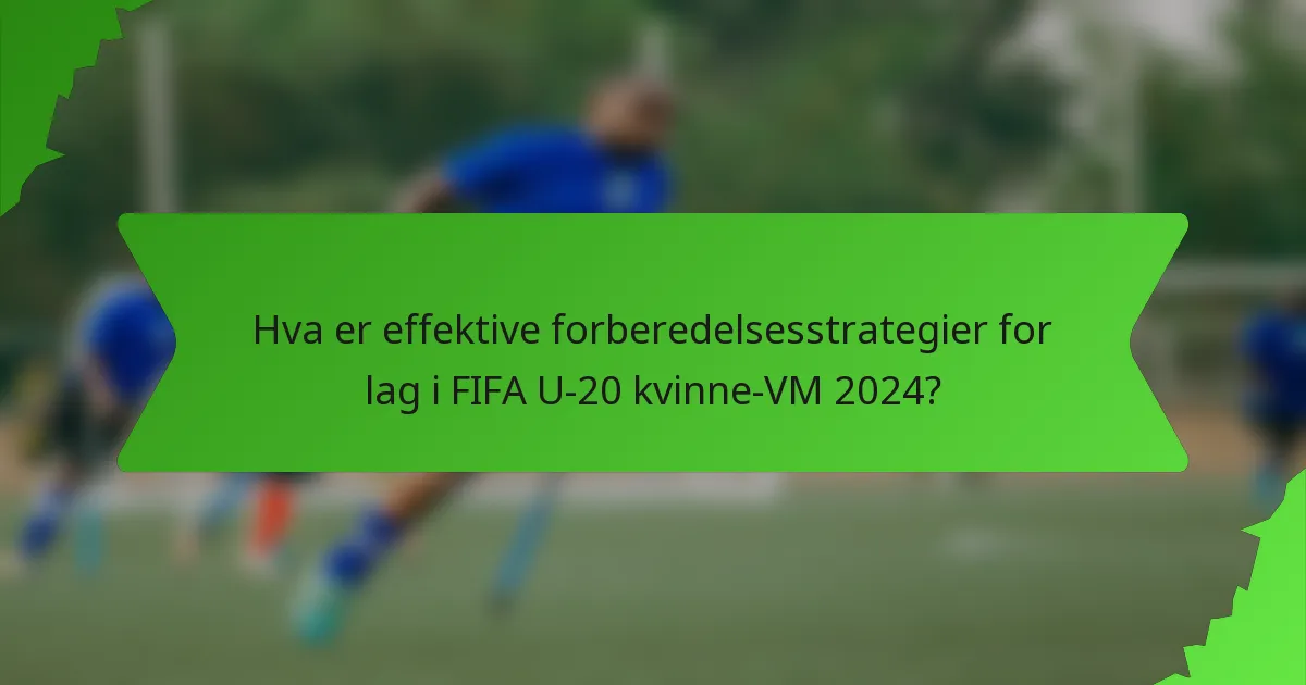 Hva er effektive forberedelsesstrategier for lag i FIFA U-20 kvinne-VM 2024?