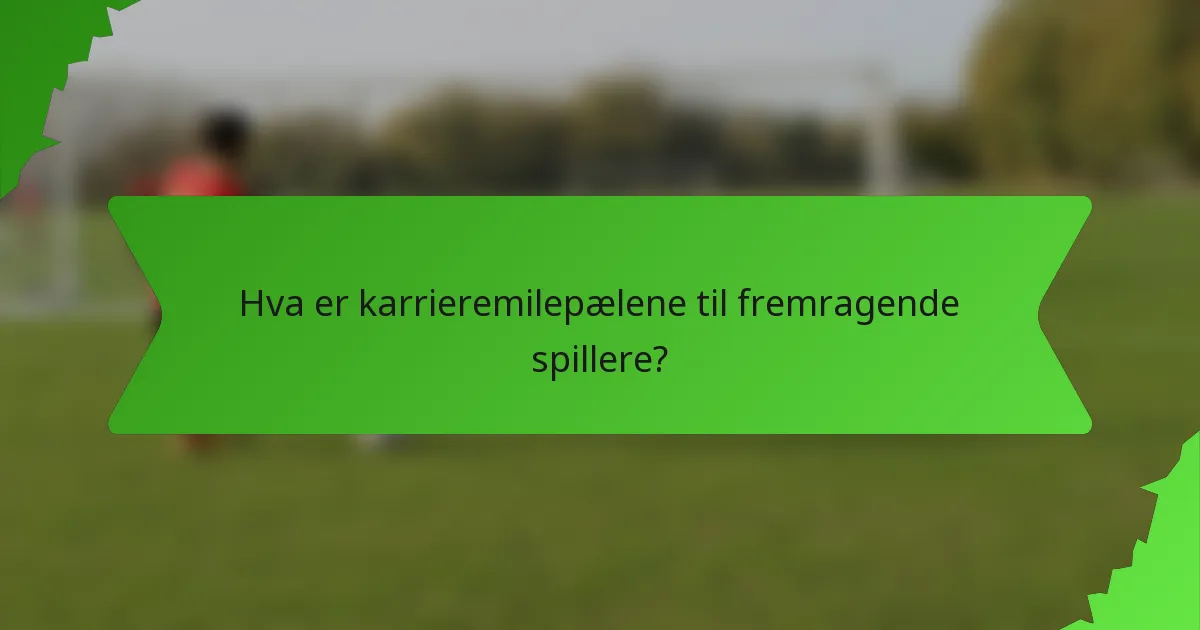 Hva er karrieremilepælene til fremragende spillere?