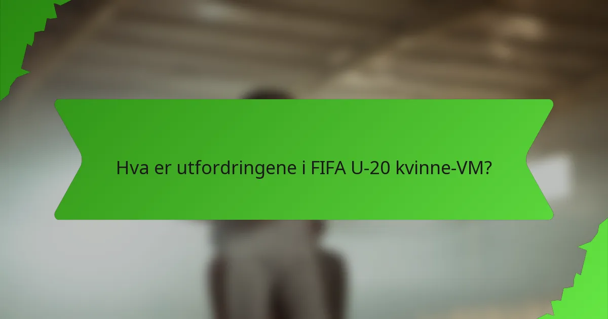 Hva er utfordringene i FIFA U-20 kvinne-VM?