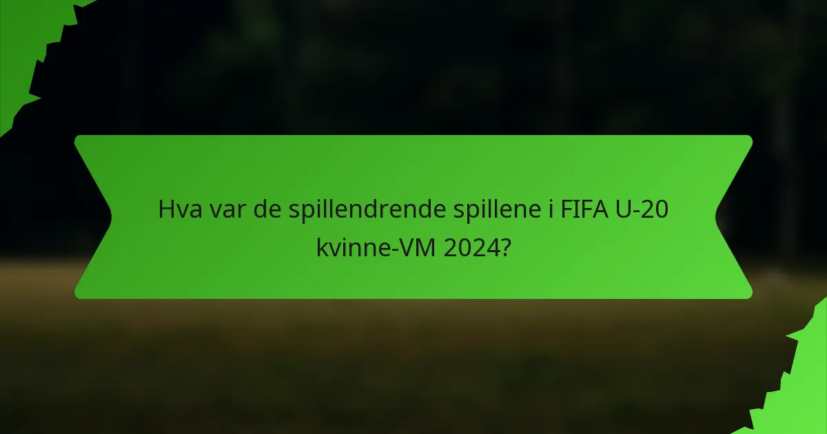 Hva var de spillendrende spillene i FIFA U-20 kvinne-VM 2024?
