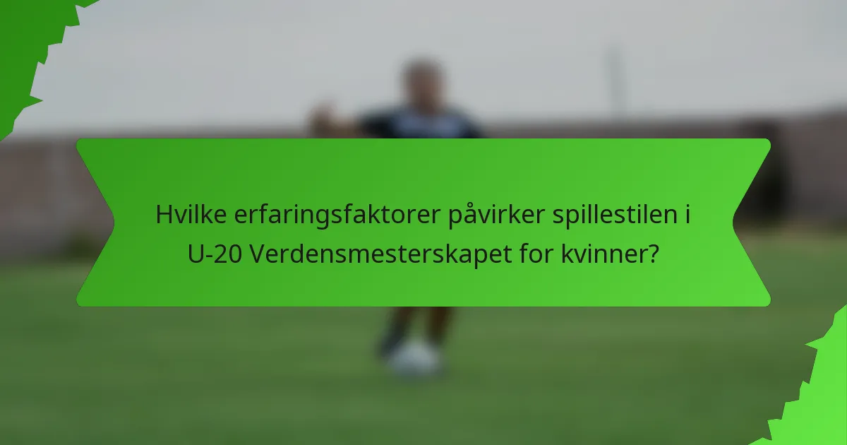 Hvilke erfaringsfaktorer påvirker spillestilen i U-20 Verdensmesterskapet for kvinner?