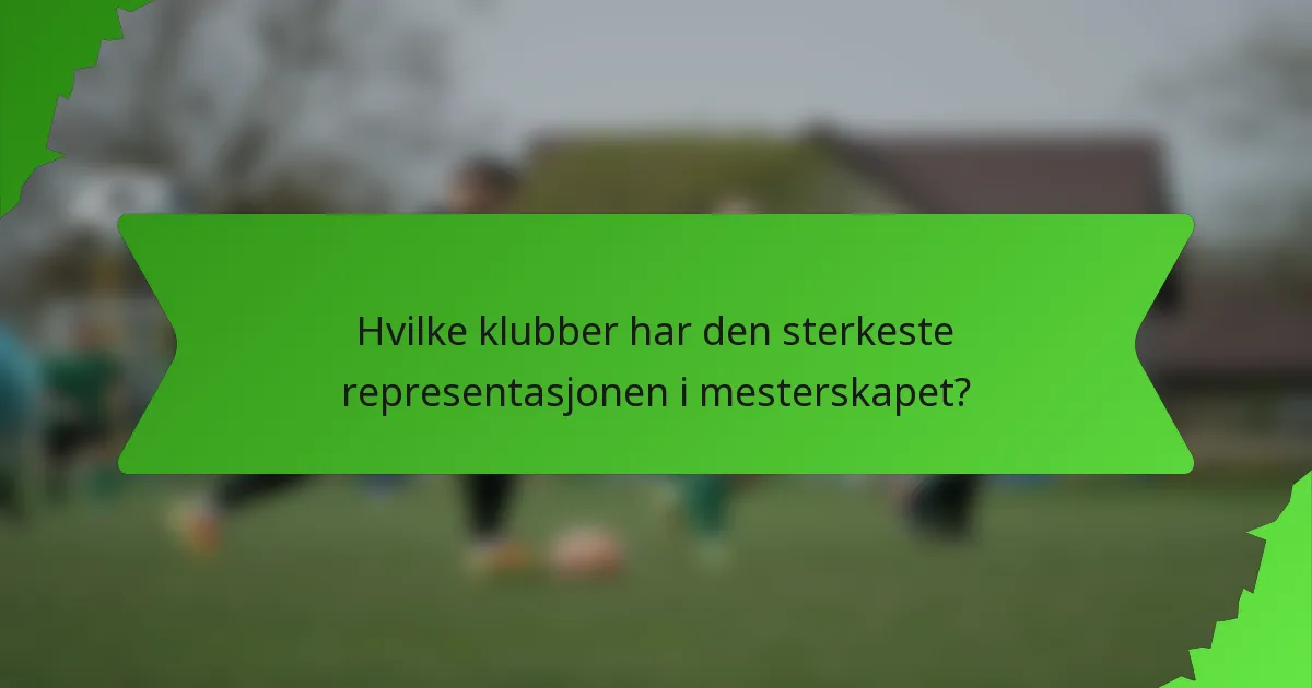 Hvilke klubber har den sterkeste representasjonen i mesterskapet?