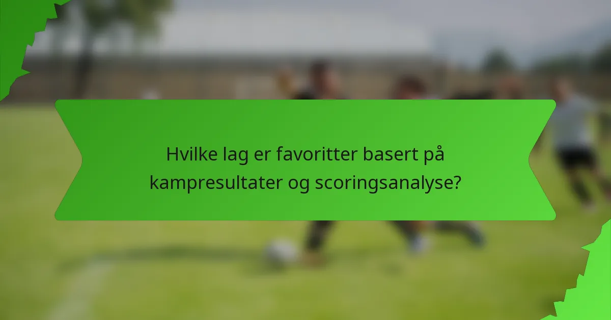 Hvilke lag er favoritter basert på kampresultater og scoringsanalyse?