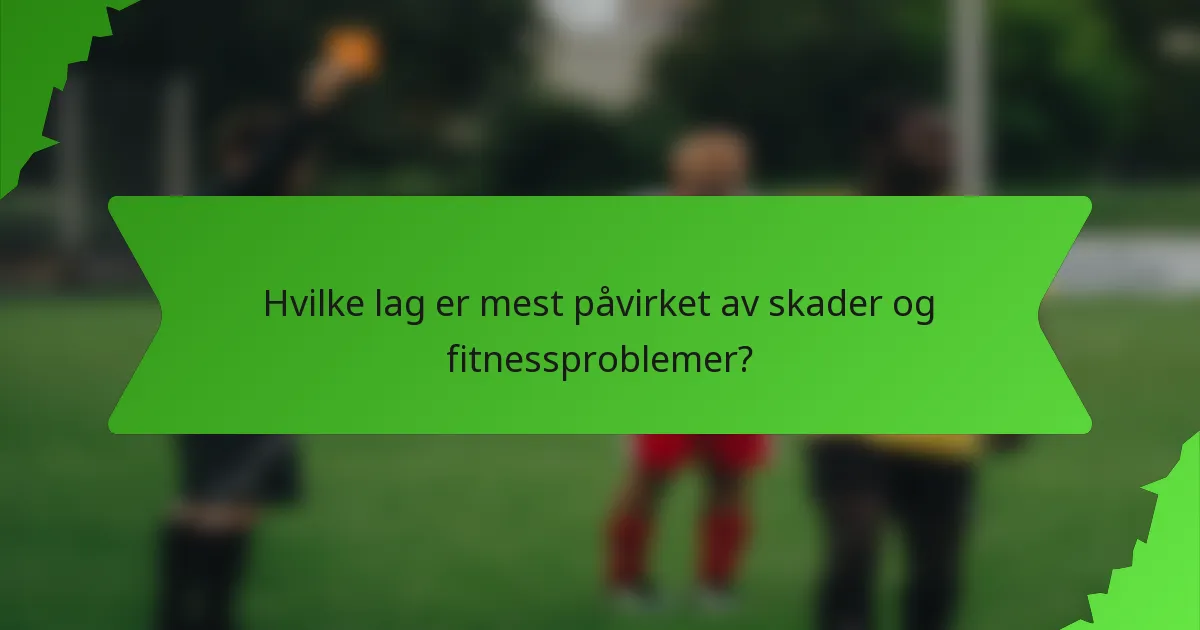 Hvilke lag er mest påvirket av skader og fitnessproblemer?