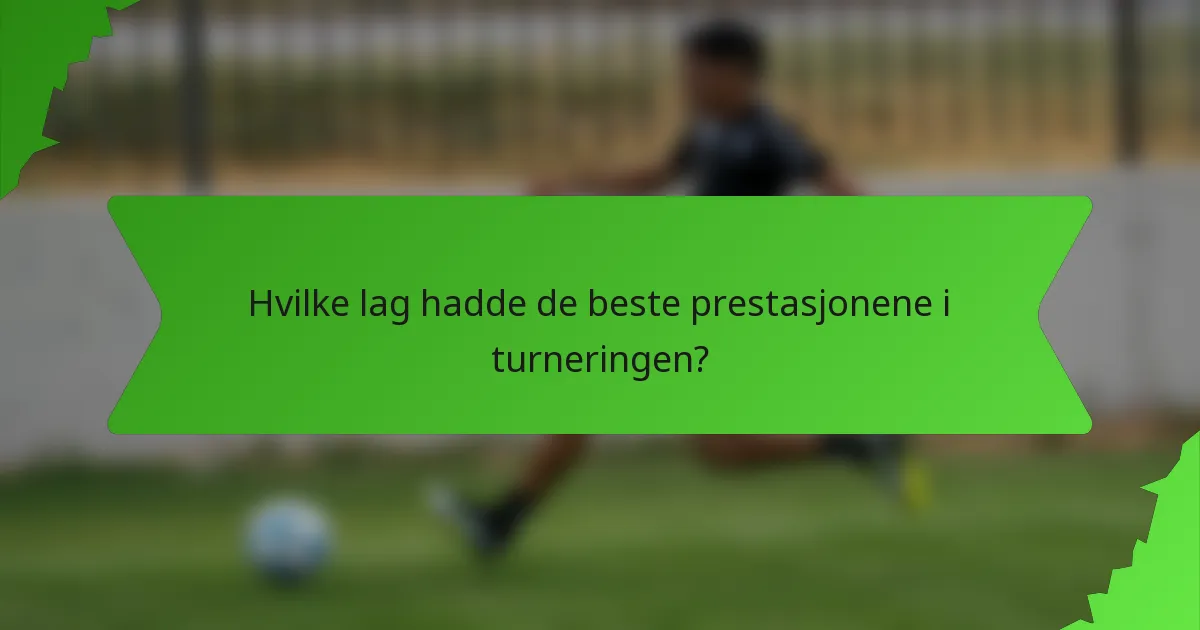 Hvilke lag hadde de beste prestasjonene i turneringen?