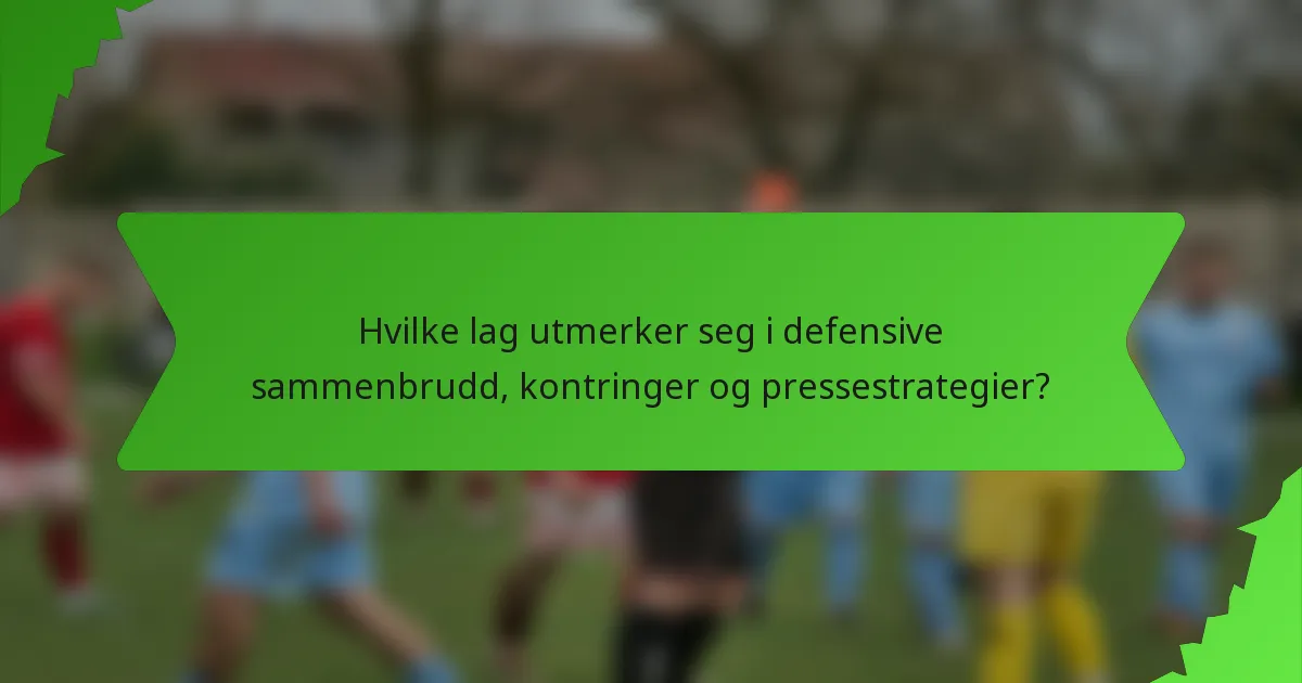 Hvilke lag utmerker seg i defensive sammenbrudd, kontringer og pressestrategier?