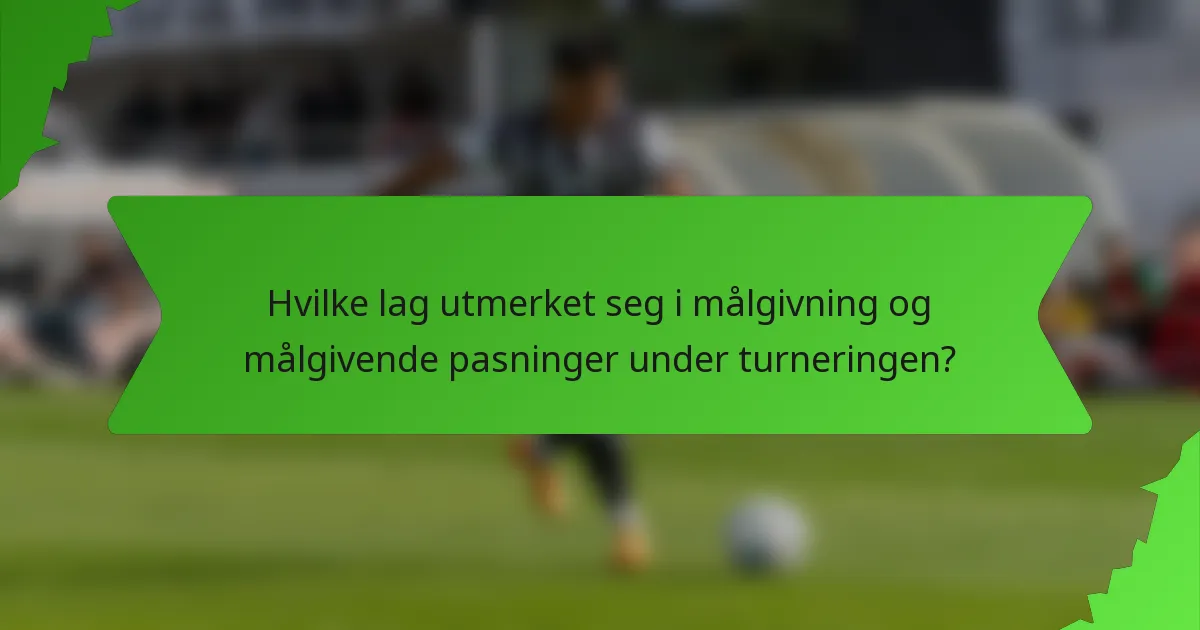 Hvilke lag utmerket seg i målgivning og målgivende pasninger under turneringen?