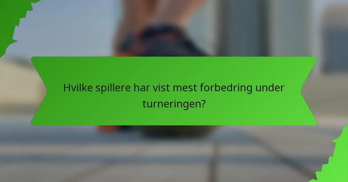 Hvilke spillere har vist mest forbedring under turneringen?