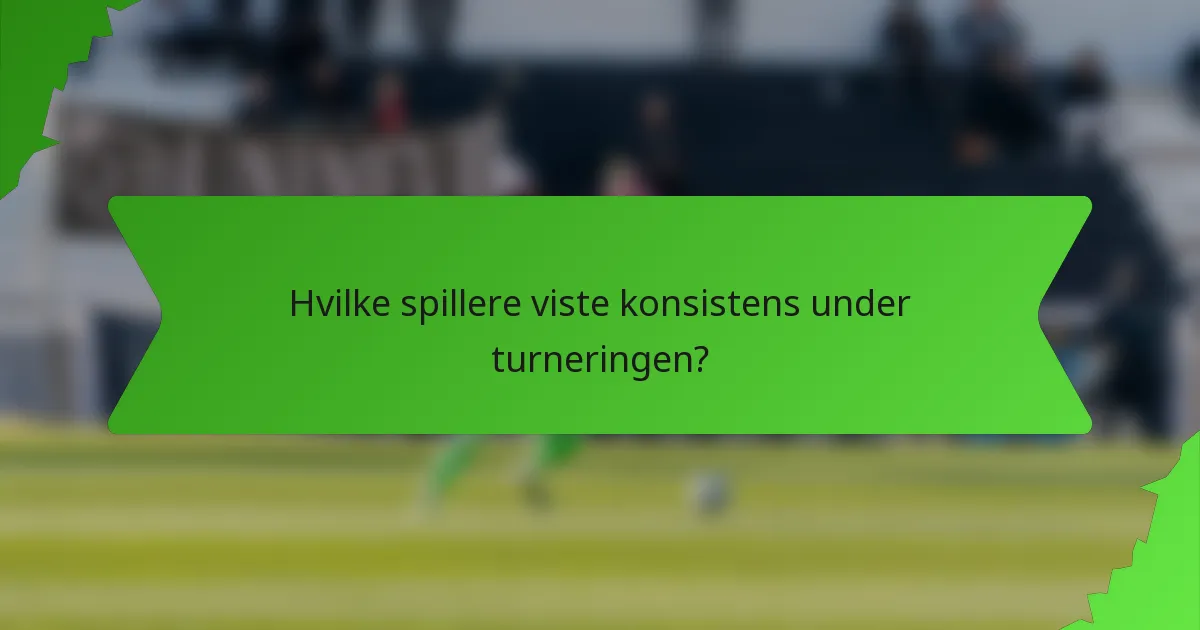 Hvilke spillere viste konsistens under turneringen?