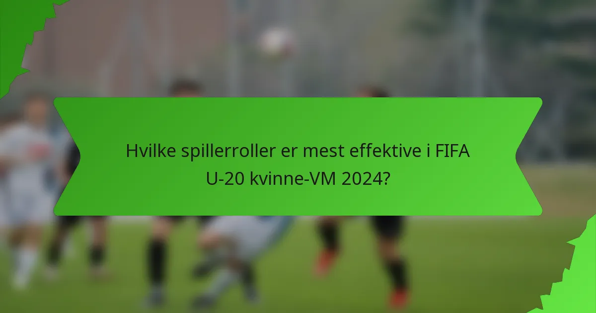 Hvilke spillerroller er mest effektive i FIFA U-20 kvinne-VM 2024?