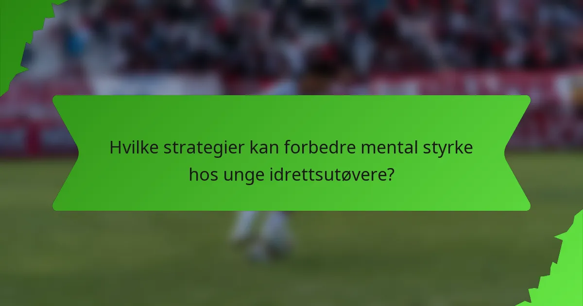 Hvilke strategier kan forbedre mental styrke hos unge idrettsutøvere?
