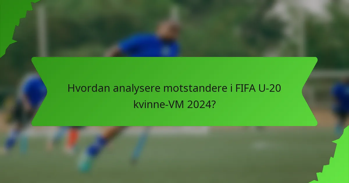 Hvordan analysere motstandere i FIFA U-20 kvinne-VM 2024?