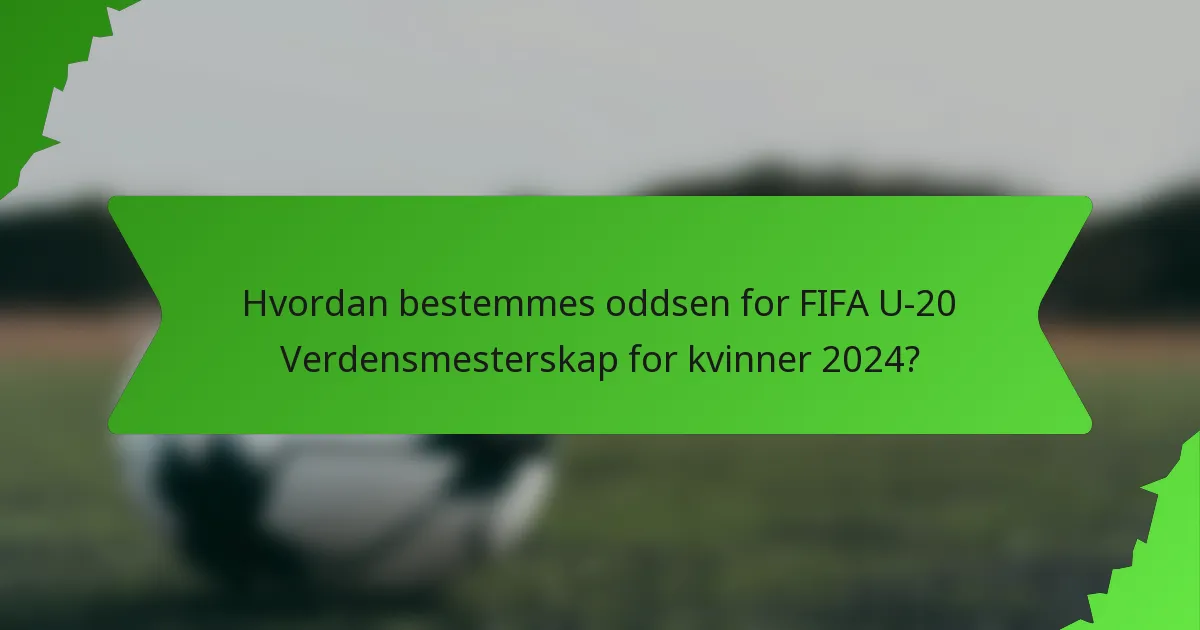 Hvordan bestemmes oddsen for FIFA U-20 Verdensmesterskap for kvinner 2024?