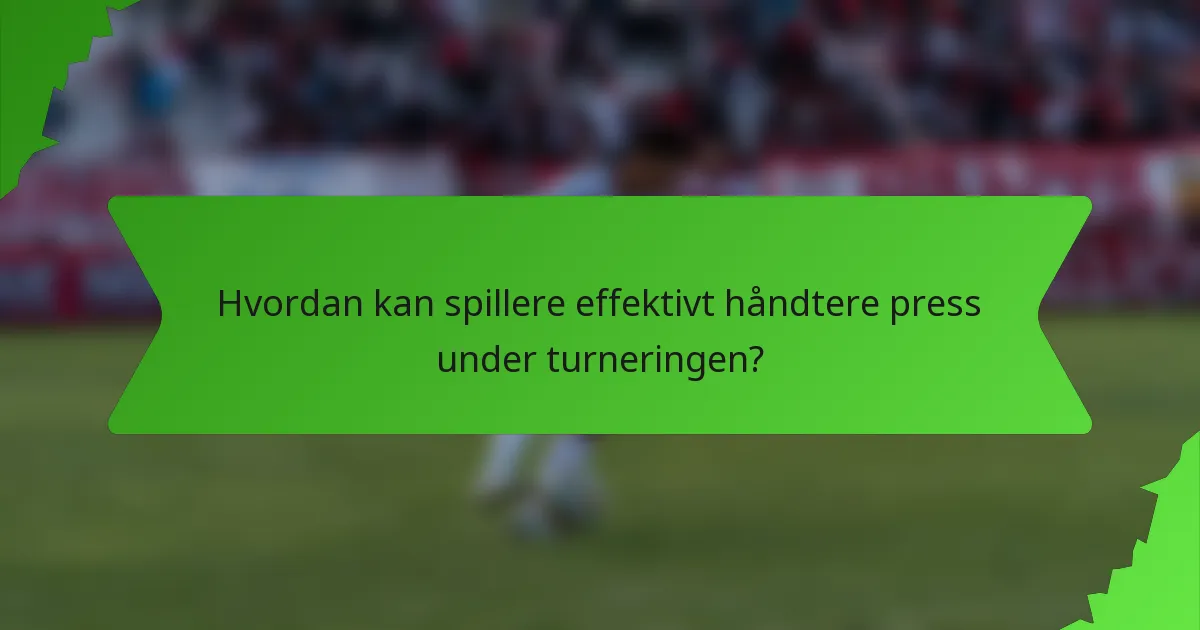 Hvordan kan spillere effektivt håndtere press under turneringen?