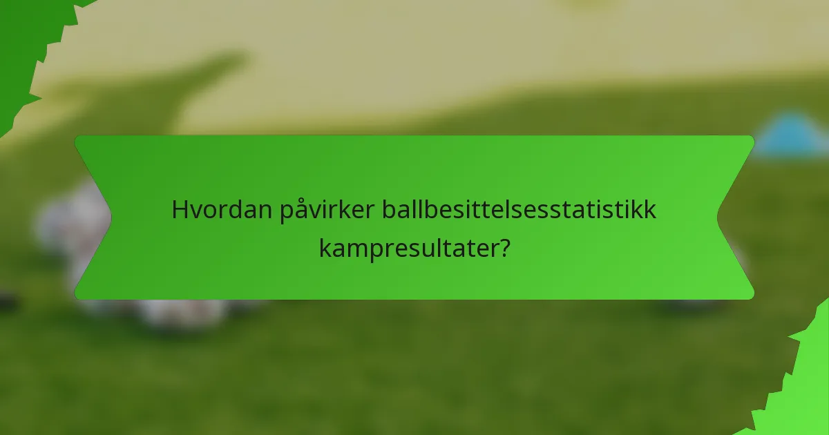 Hvordan påvirker ballbesittelsesstatistikk kampresultater?
