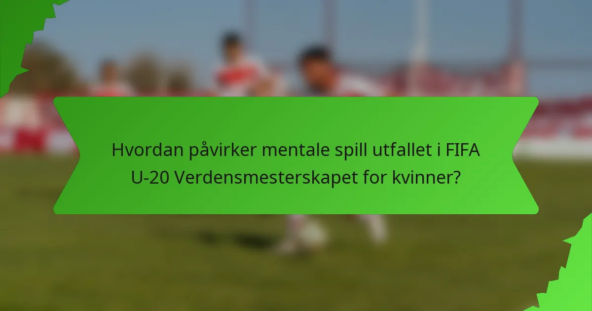 Hvordan påvirker mentale spill utfallet i FIFA U-20 Verdensmesterskapet for kvinner?