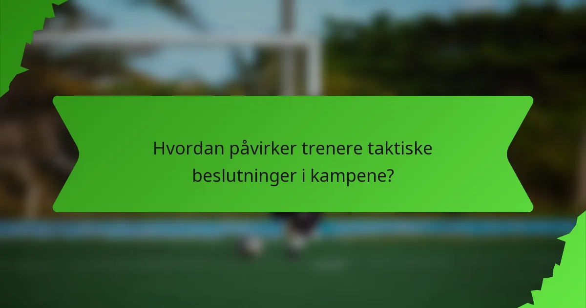 Hvordan påvirker trenere taktiske beslutninger i kampene?