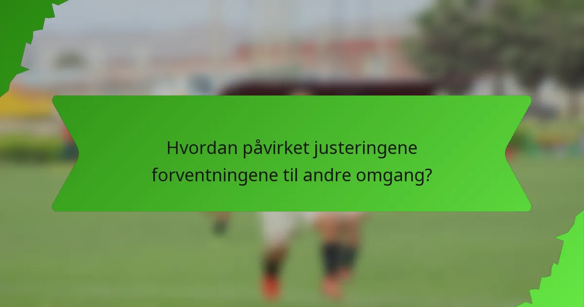 Hvordan påvirket justeringene forventningene til andre omgang?