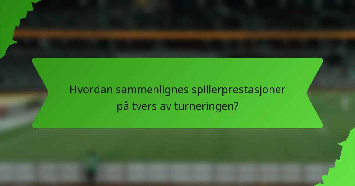 Hvordan sammenlignes spillerprestasjoner på tvers av turneringen?