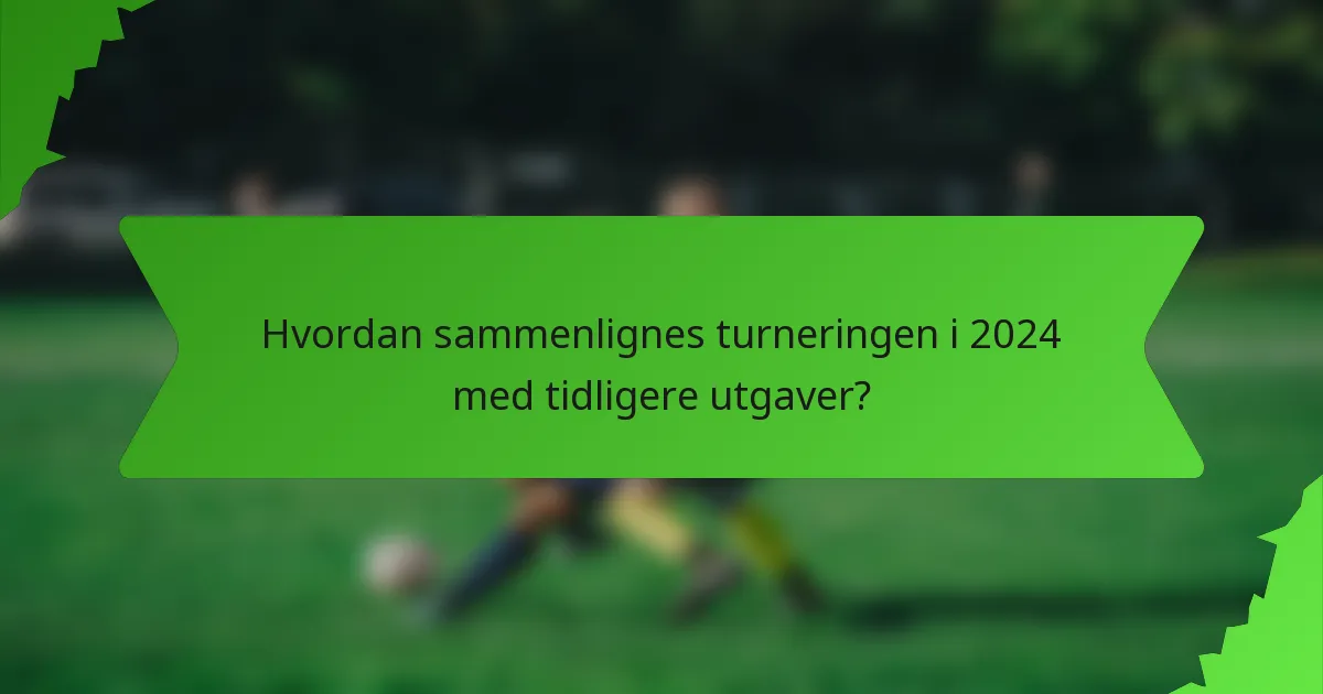 Hvordan sammenlignes turneringen i 2024 med tidligere utgaver?