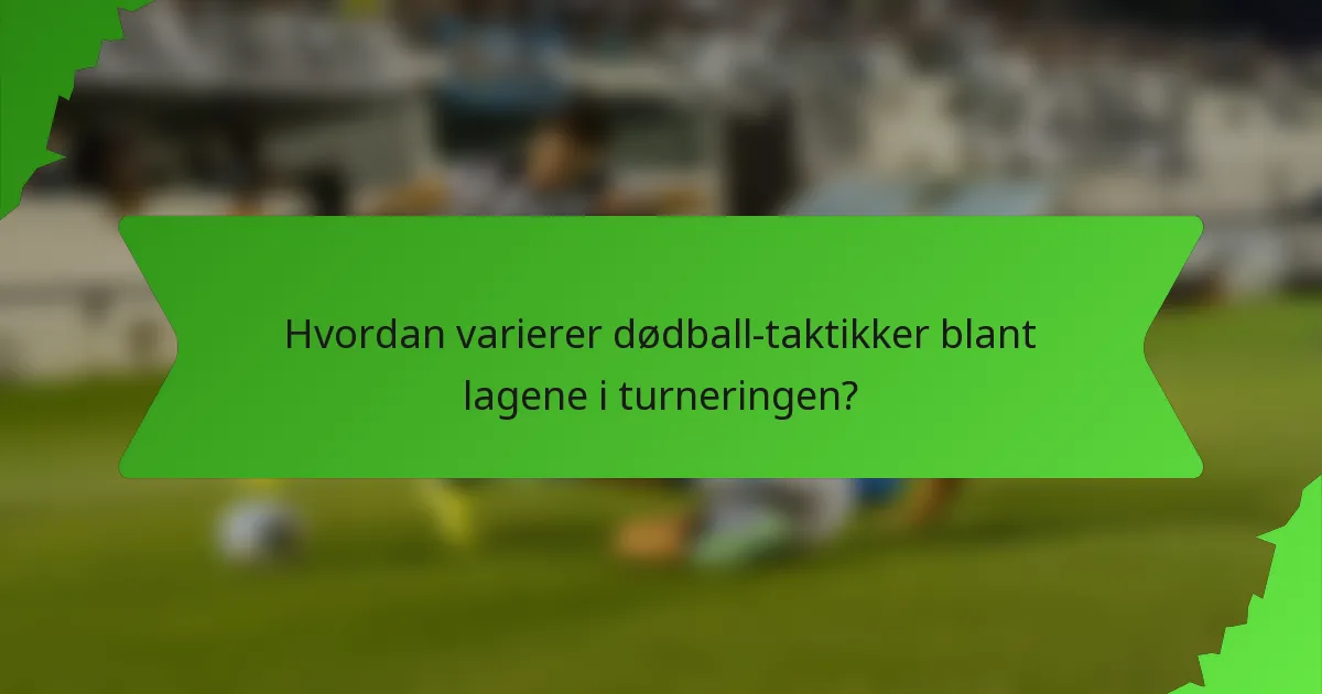 Hvordan varierer dødball-taktikker blant lagene i turneringen?